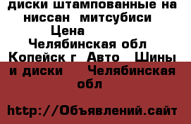 диски штампованные на ниссан, митсубиси › Цена ­ 2 000 - Челябинская обл., Копейск г. Авто » Шины и диски   . Челябинская обл.